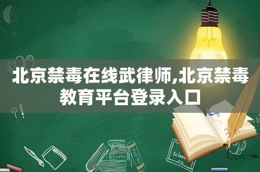 北京禁毒在線武律師,北京禁毒教育平臺(tái)登錄入口
