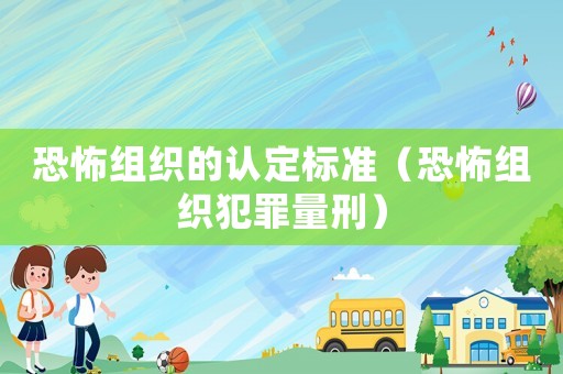 恐怖組織的認定標準（恐怖組織犯罪量刑）