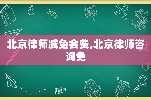 北京律師減免會費,北京律師咨詢免