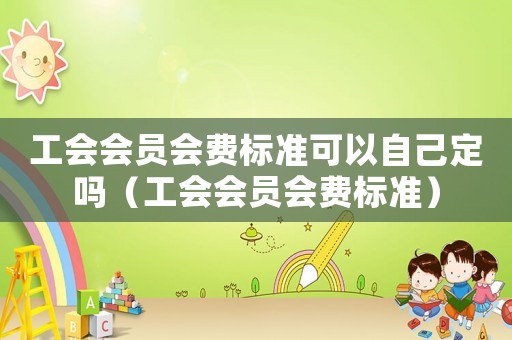 工會會員會費標準可以自己定嗎（工會會員會費標準）