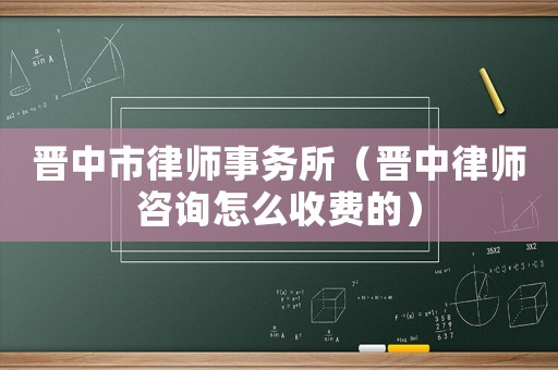 晉中市律師事務所（晉中律師咨詢怎么收費的）