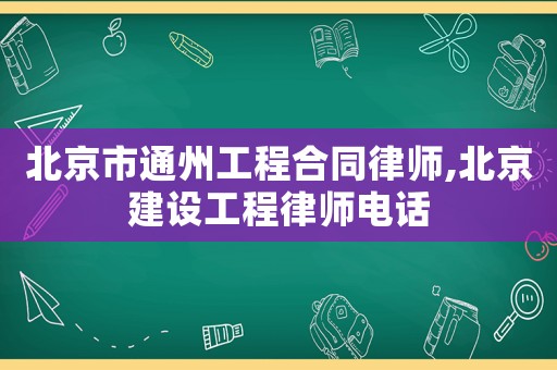 北京市通州工程合同律師,北京建設(shè)工程律師電話