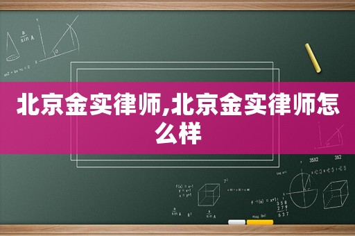 北京金實(shí)律師,北京金實(shí)律師怎么樣