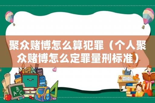 聚眾賭博怎么算犯罪（個人聚眾賭博怎么定罪量刑標準）