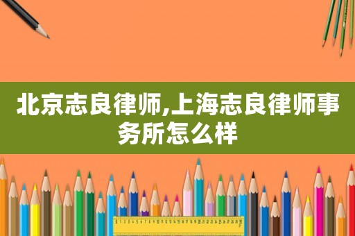 北京志良律師,上海志良律師事務所怎么樣