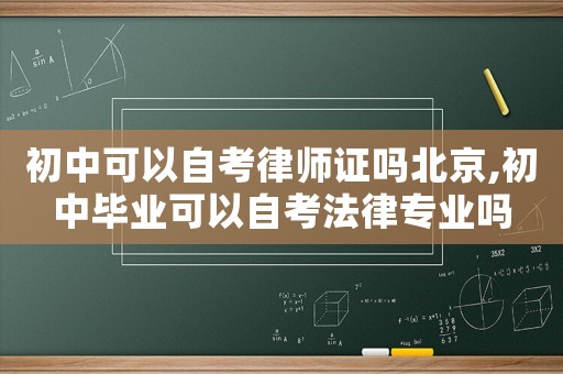 初中可以自考律師證嗎北京,初中畢業可以自考法律專業嗎