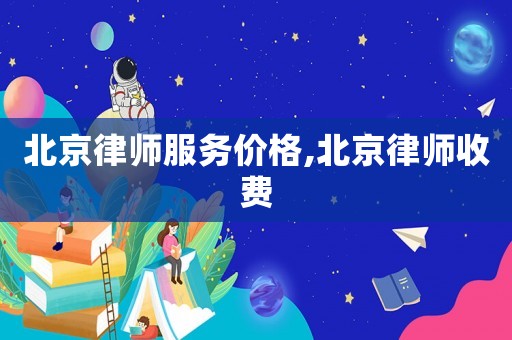 北京律師服務價格,北京律師收費