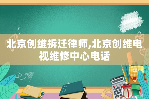 北京創維拆遷律師,北京創維電視維修中心電話