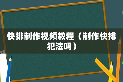 快排制作視頻教程（制作快排犯法嗎）