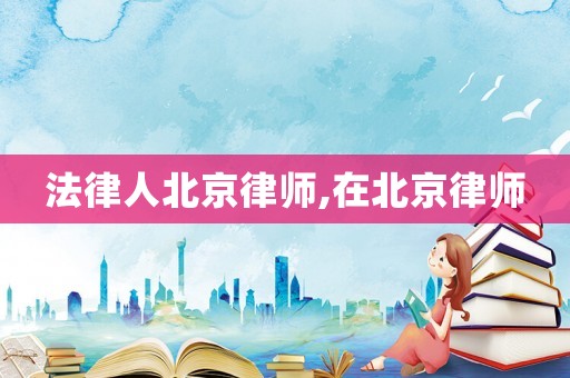 法律人北京律師,在北京律師