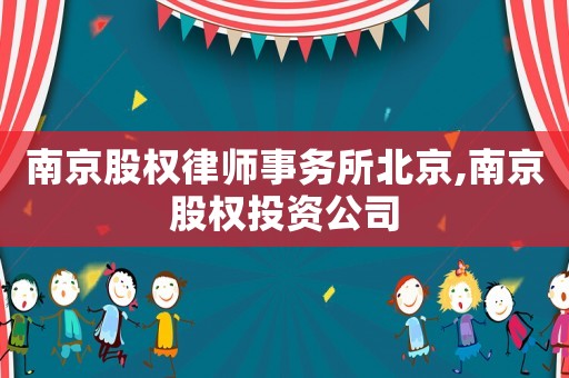 南京股權(quán)律師事務(wù)所北京,南京股權(quán)投資公司