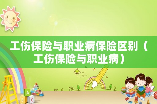 工傷保險(xiǎn)與職業(yè)病保險(xiǎn)區(qū)別（工傷保險(xiǎn)與職業(yè)病）