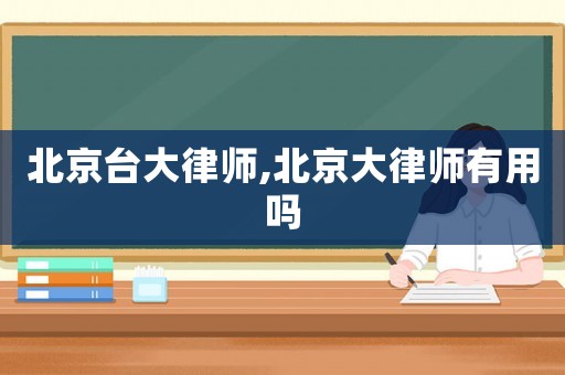 北京臺大律師,北京大律師有用嗎