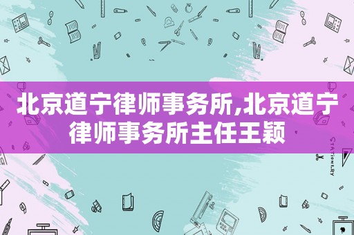 北京道寧律師事務所,北京道寧律師事務所主任王穎