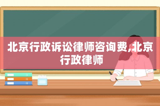 北京行政訴訟律師咨詢費,北京 行政律師