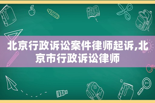 北京行政訴訟案件律師起訴,北京市行政訴訟律師