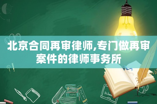 北京合同再審律師,專門做再審案件的律師事務所