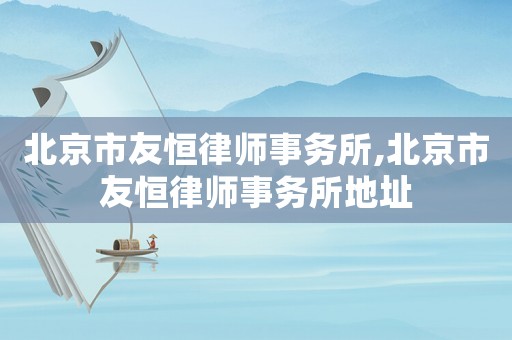 北京市友恒律師事務所,北京市友恒律師事務所地址