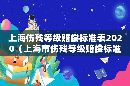 上海傷殘等級賠償標準表2020（上海市傷殘等級賠償標準）