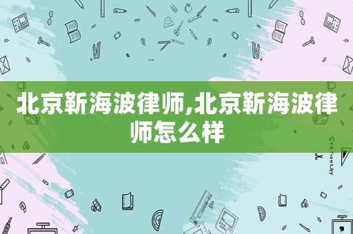北京靳海波律師,北京靳海波律師怎么樣