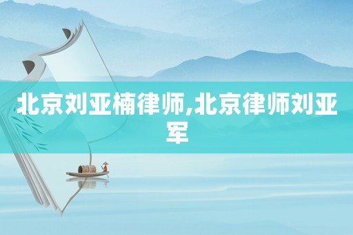 北京劉亞楠律師,北京律師劉亞軍