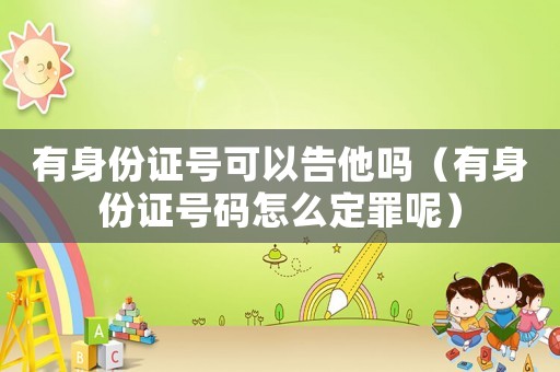 有身份證號可以告他嗎（有身份證號碼怎么定罪呢）