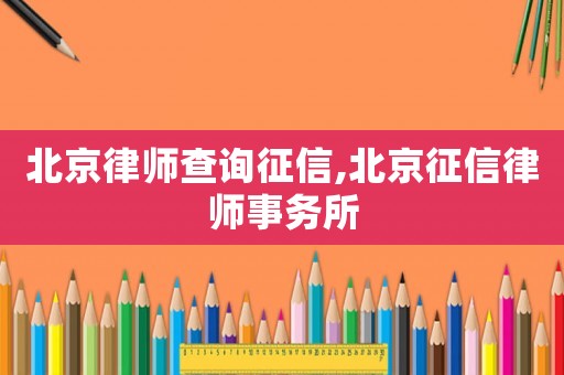 北京律師查詢征信,北京征信律師事務(wù)所