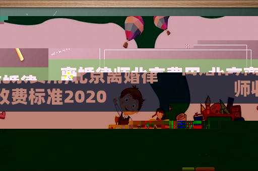 離婚律師北京費(fèi)用,北京離婚律師收費(fèi)標(biāo)準(zhǔn)2020