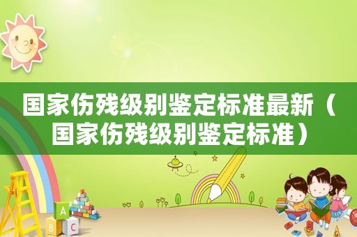 國(guó)家傷殘級(jí)別鑒定標(biāo)準(zhǔn)最新（國(guó)家傷殘級(jí)別鑒定標(biāo)準(zhǔn)）