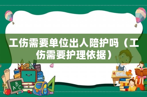 工傷需要單位出人陪護嗎（工傷需要護理依據）