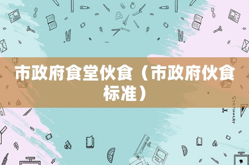 市政府食堂伙食（市政府伙食標準）
