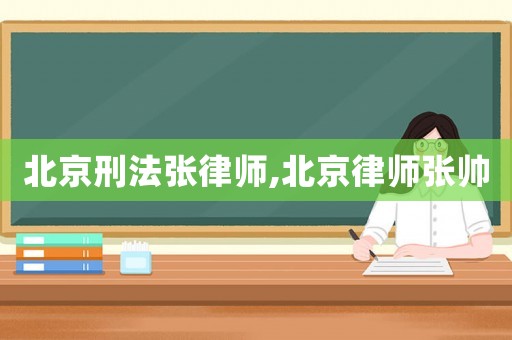 北京刑法張律師,北京律師張帥
