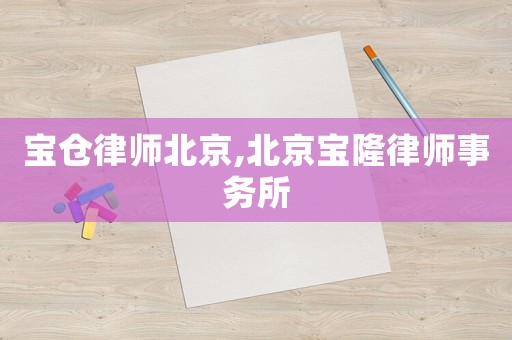 寶倉律師北京,北京寶隆律師事務(wù)所