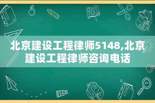 北京建設工程律師5148,北京建設工程律師咨詢電話