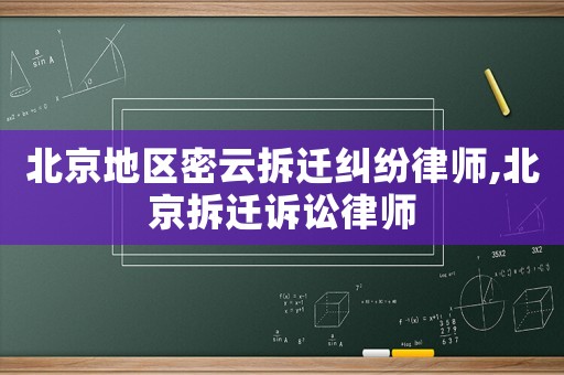 北京地區(qū)密云拆遷糾紛律師,北京拆遷訴訟律師