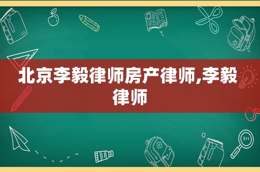 北京李毅律師房產律師,李毅 律師