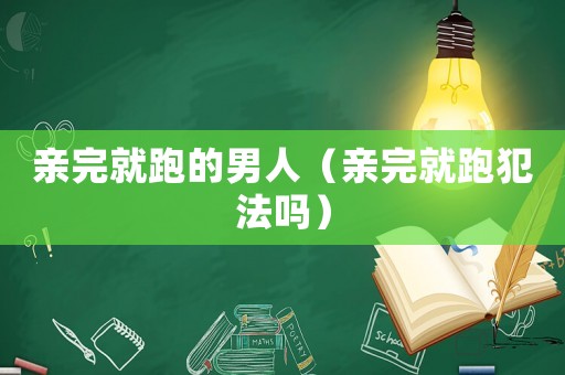 親完就跑的男人（親完就跑犯法嗎）