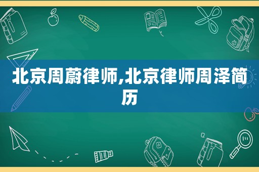 北京周蔚律師,北京律師周澤簡歷
