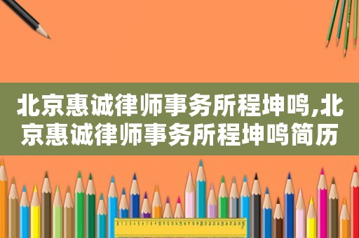 北京惠誠律師事務所程坤鳴,北京惠誠律師事務所程坤鳴簡歷
