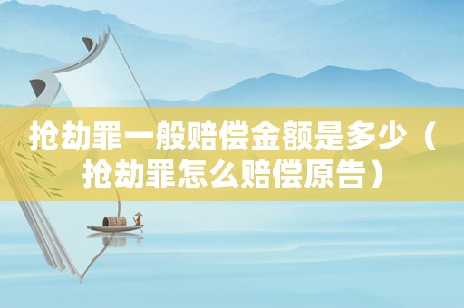 搶劫罪一般賠償金額是多少（搶劫罪怎么賠償原告）