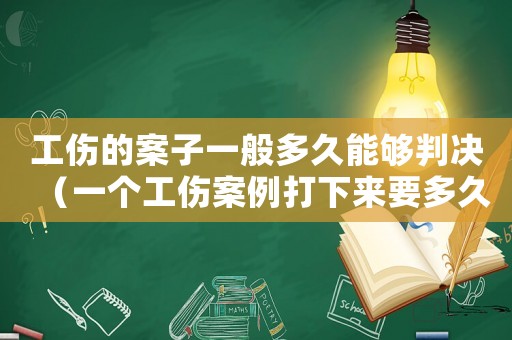工傷的案子一般多久能夠判決（一個工傷案例打下來要多久）
