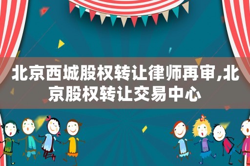 北京西城股權(quán)轉(zhuǎn)讓律師再審,北京股權(quán)轉(zhuǎn)讓交易中心
