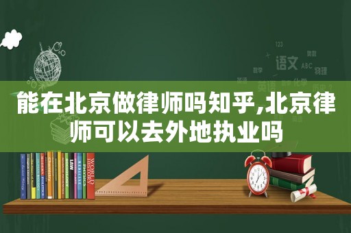 能在北京做律師嗎知乎,北京律師可以去外地執業嗎