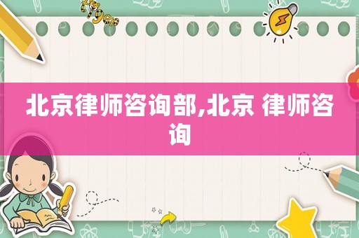 北京律師咨詢部,北京 律師咨詢