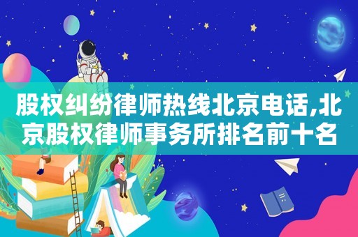 股權(quán)糾紛律師熱線北京電話,北京股權(quán)律師事務(wù)所排名前十名