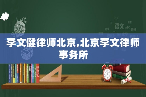 李文健律師北京,北京李文律師事務(wù)所