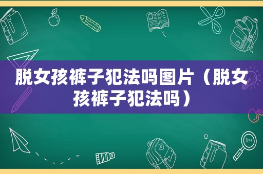 脫女孩褲子犯法嗎圖片（脫女孩褲子犯法嗎）