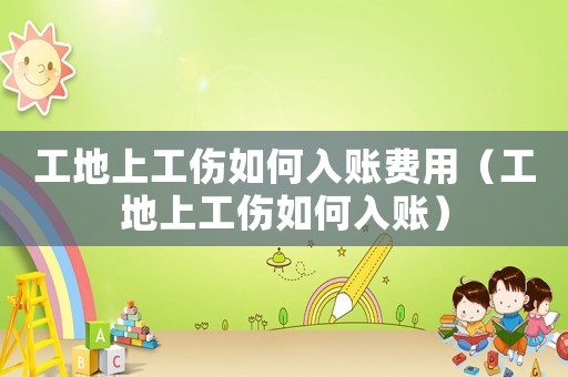 工地上工傷如何入賬費(fèi)用（工地上工傷如何入賬）