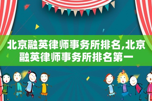 北京融英律師事務所排名,北京融英律師事務所排名第一