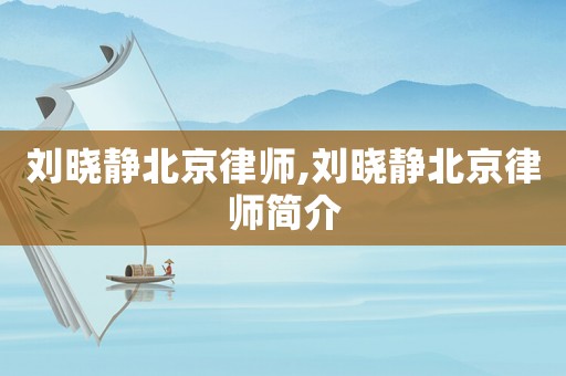劉曉靜北京律師,劉曉靜北京律師簡介
